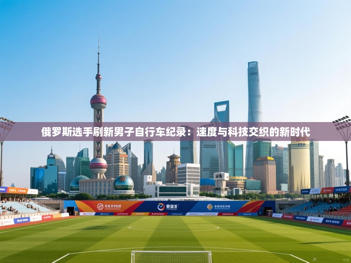 俄罗斯选手刷新男子自行车纪录:速度与科技交织的新时代 第2张