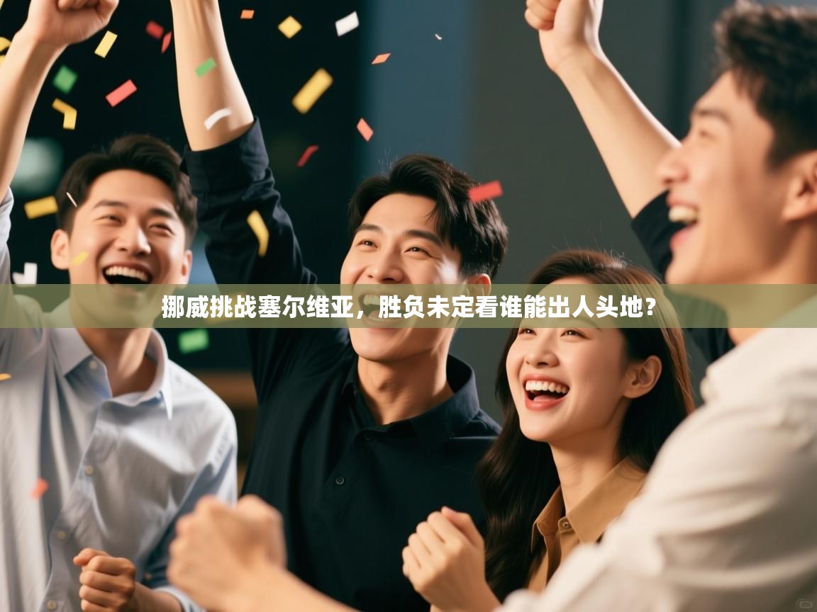 挪威挑战塞尔维亚,胜负未定看谁能出人头地? 第2张